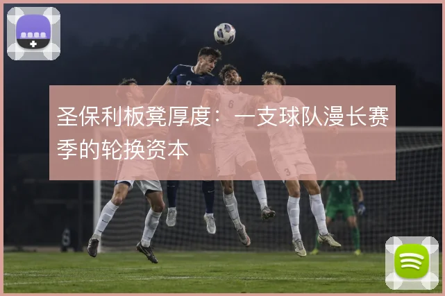 圣保利板凳厚度：一支球队漫长赛季的轮换资本