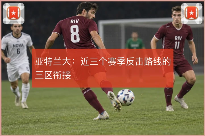 亚特兰大：近三个赛季反击路线的三区衔接