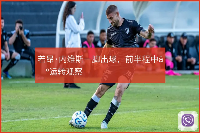 若昂·内维斯一脚出球,前半程中场运转观察