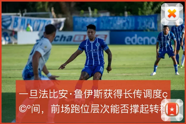 一旦法比安·鲁伊斯获得长传调度空间,前场跑位层次能否撑起转移球体系