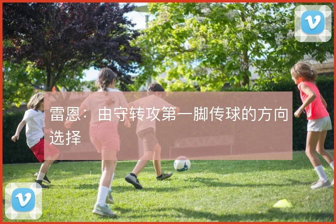 雷恩：由守转攻第一脚传球的方向选择