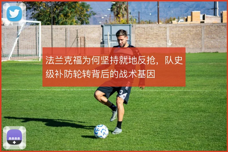 法兰克福为何坚持就地反抢，队史级补防轮转背后的战术基因