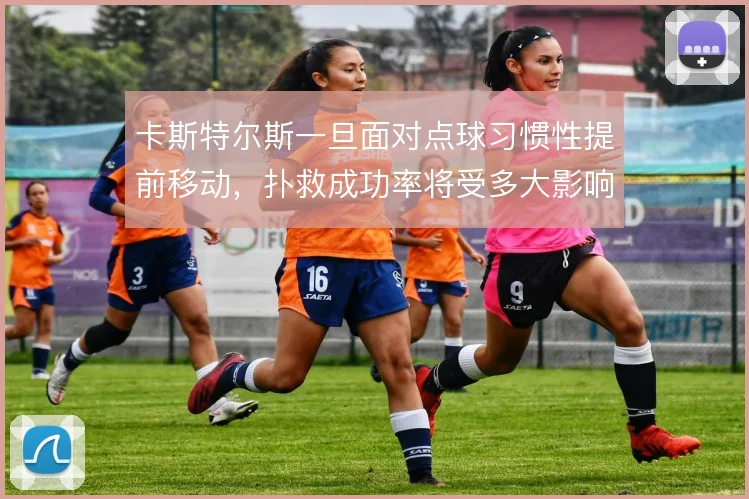 卡斯特尔斯一旦面对点球习惯性提前移动，扑救成功率将受多大影响