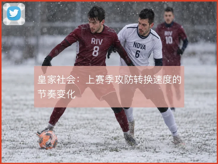 皇家社会:上赛季攻防转换速度的节奏变化