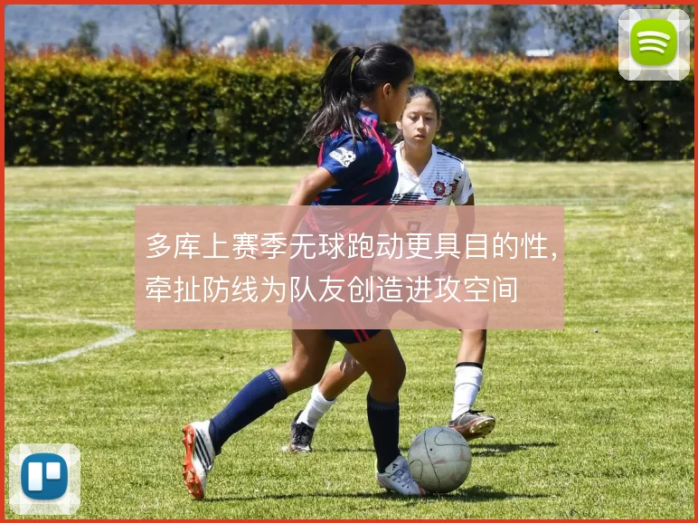 多库上赛季无球跑动更具目的性,牵扯防线为队友创造进攻空间