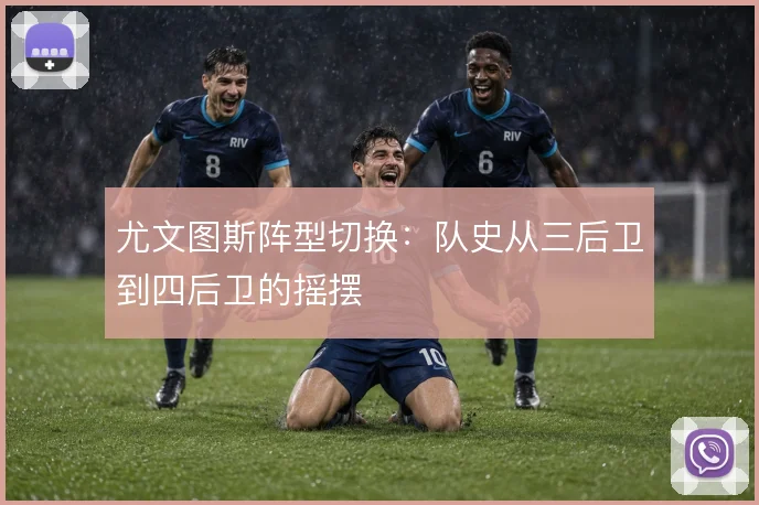 尤文图斯阵型切换：队史从三后卫到四后卫的摇摆