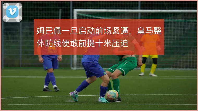 姆巴佩一旦启动前场紧逼，皇马整体防线便敢前提十米压迫