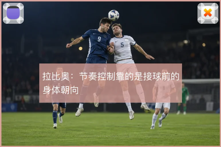 拉比奥:节奏控制靠的是接球前的身体朝向
