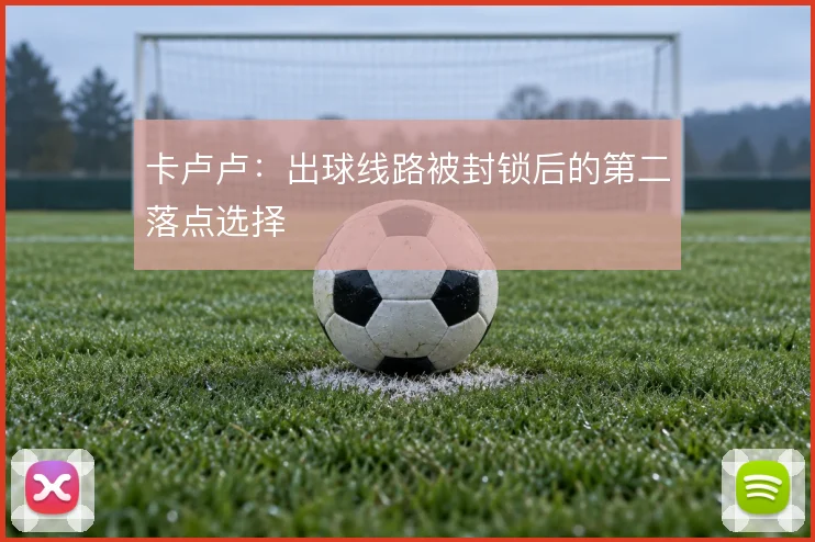 卡卢卢：出球线路被封锁后的第二落点选择