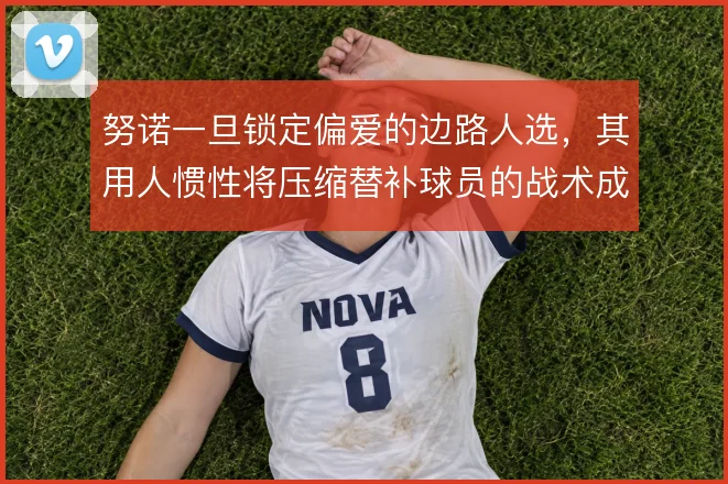 努诺一旦锁定偏爱的边路人选,其用人惯性将压缩替补球员的战术成长空间