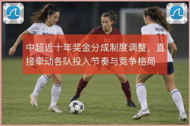 中超近十年奖金分成制度调整，直接牵动各队投入节奏与竞争格局