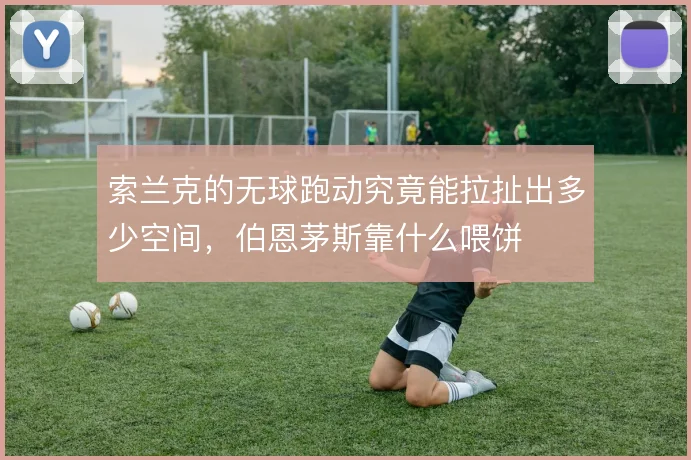 索兰克的无球跑动究竟能拉扯出多少空间，伯恩茅斯靠什么喂饼