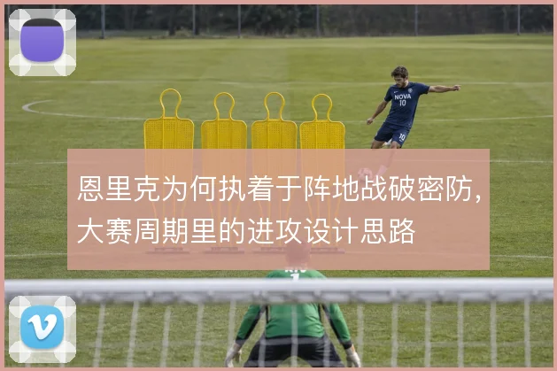 恩里克为何执着于阵地战破密防,大赛周期里的进攻设计思路