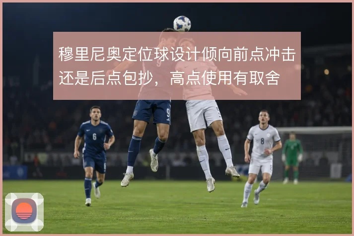穆里尼奥定位球设计倾向前点冲击还是后点包抄，高点使用有取舍
