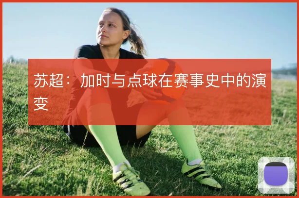 苏超：加时与点球在赛事史中的演变