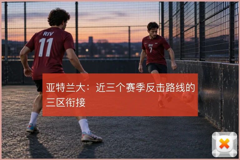亚特兰大：近三个赛季反击路线的三区衔接