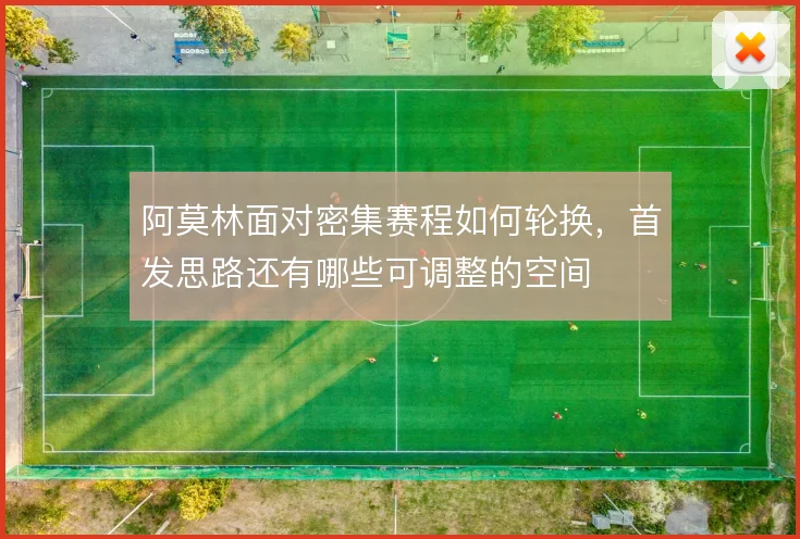 阿莫林面对密集赛程如何轮换，首发思路还有哪些可调整的空间