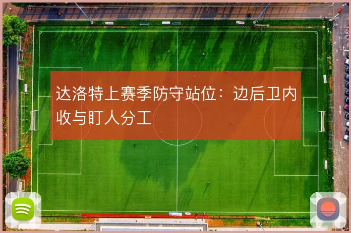 达洛特上赛季防守站位：边后卫内收与盯人分工
