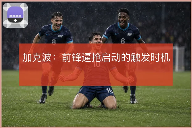 加克波:前锋逼抢启动的触发时机