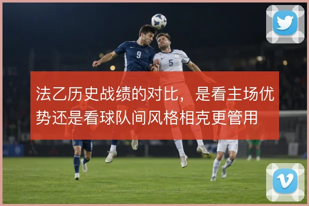 法乙历史战绩的对比，是看主场优势还是看球队间风格相克更管用