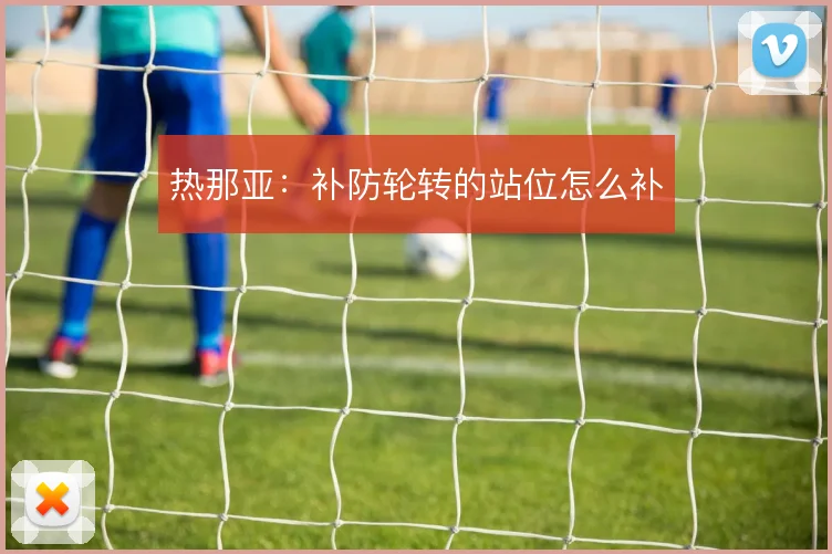 热那亚：补防轮转的站位怎么补