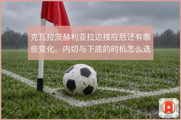 克瓦拉茨赫利亚拉边接应后还有哪些变化，内切与下底的时机怎么选