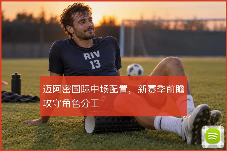 迈阿密国际中场配置，新赛季前瞻攻守角色分工