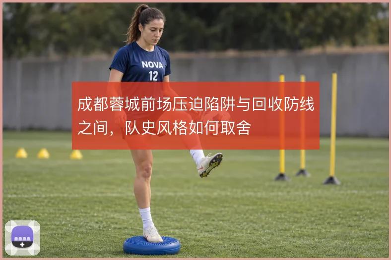 成都蓉城前场压迫陷阱与回收防线之间,队史风格如何取舍