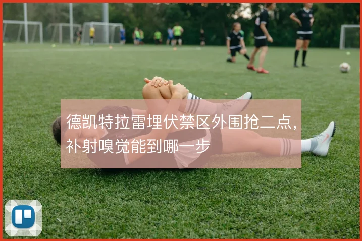 德凯特拉雷埋伏禁区外围抢二点，补射嗅觉能到哪一步
