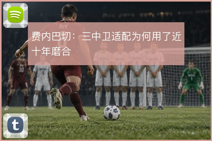 费内巴切：三中卫适配为何用了近十年磨合