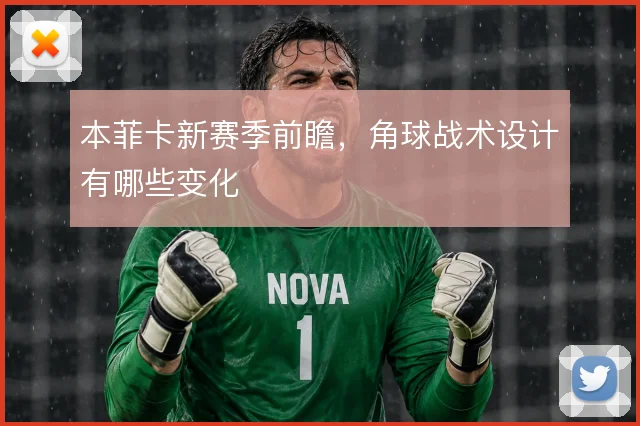 本菲卡新赛季前瞻，角球战术设计有哪些变化