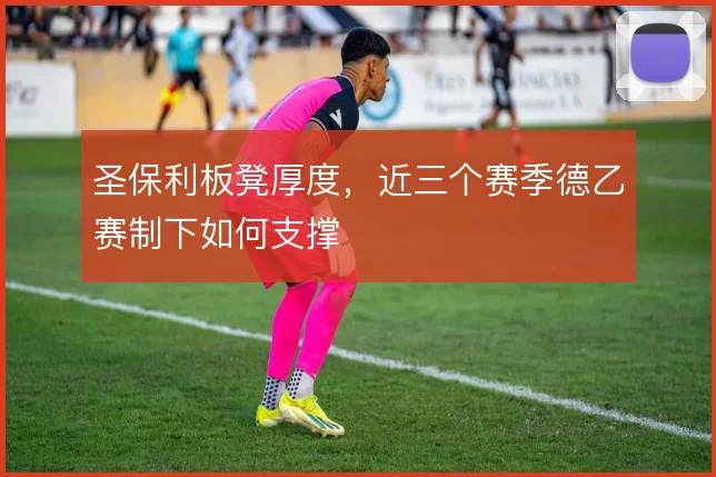 圣保利板凳厚度，近三个赛季德乙赛制下如何支撑