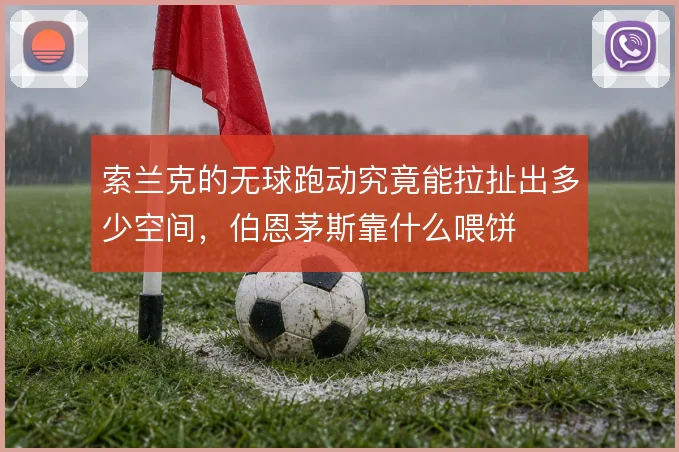 索兰克的无球跑动究竟能拉扯出多少空间,伯恩茅斯靠什么喂饼