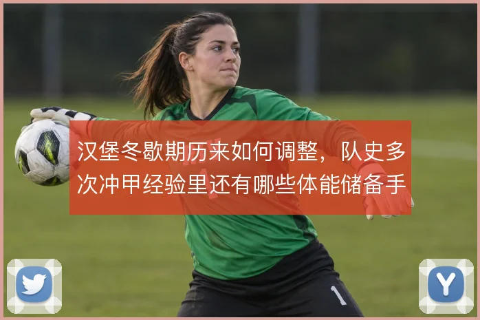 汉堡冬歇期历来如何调整,队史多次冲甲经验里还有哪些体能储备手段