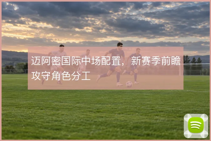 迈阿密国际中场配置，新赛季前瞻攻守角色分工