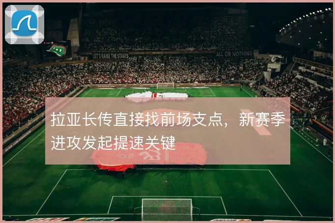 拉亚长传直接找前场支点，新赛季进攻发起提速关键