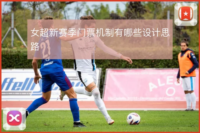 女超新赛季门票机制有哪些设计思路