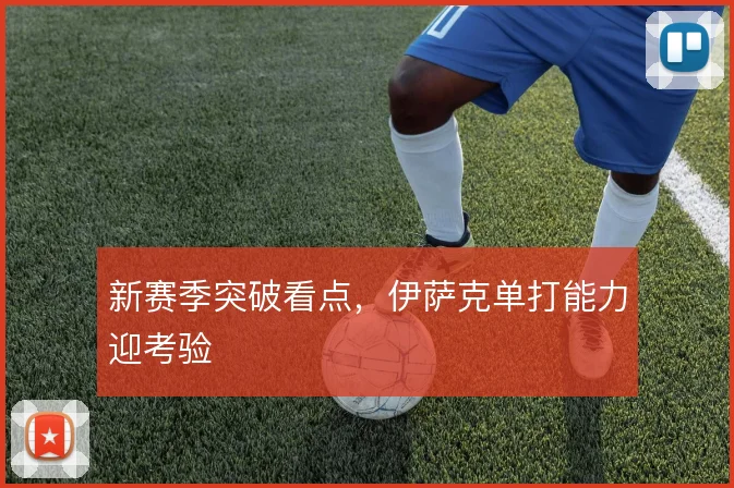 新赛季突破看点，伊萨克单打能力迎考验