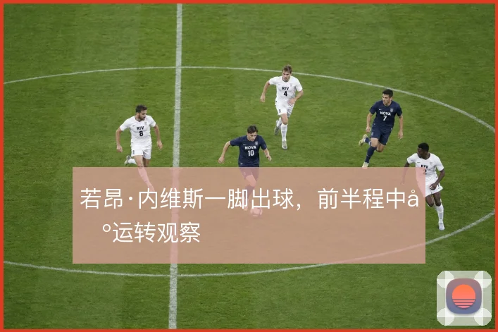 若昂·内维斯一脚出球，前半程中场运转观察