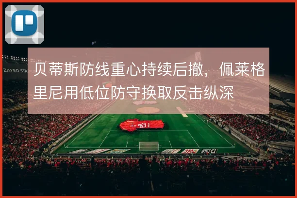 贝蒂斯防线重心持续后撤,佩莱格里尼用低位防守换取反击纵深