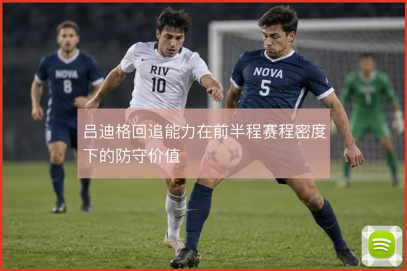 吕迪格回追能力在前半程赛程密度下的防守价值