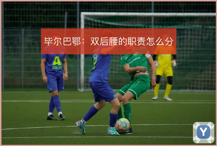 毕尔巴鄂：双后腰的职责怎么分