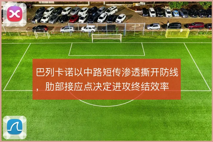 巴列卡诺以中路短传渗透撕开防线，肋部接应点决定进攻终结效率