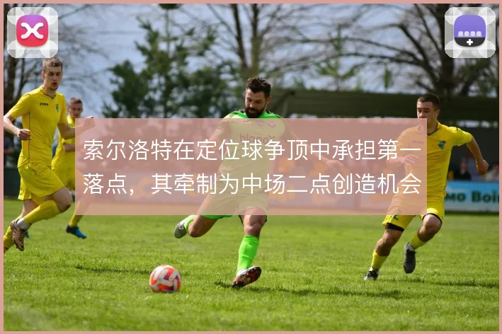 索尔洛特在定位球争顶中承担第一落点,其牵制为中场二点创造机会