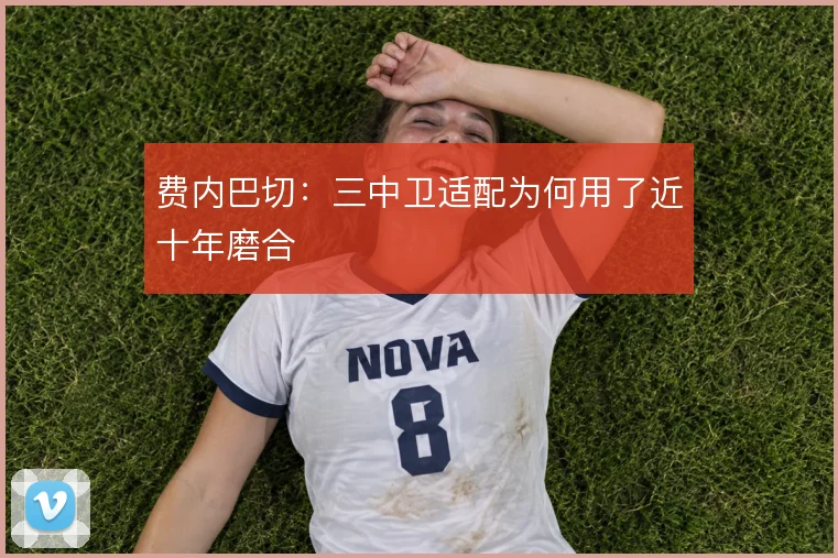 费内巴切：三中卫适配为何用了近十年磨合