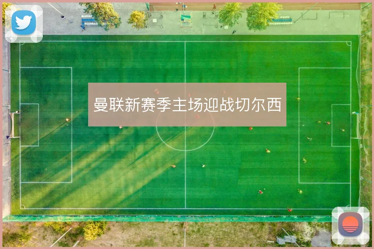 曼联新赛季主场迎战切尔西