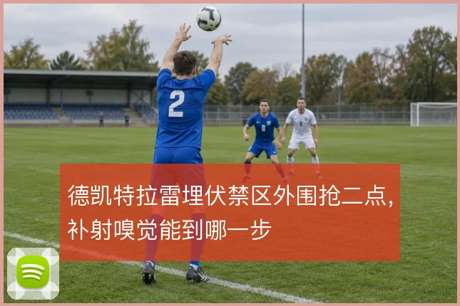 德凯特拉雷埋伏禁区外围抢二点，补射嗅觉能到哪一步