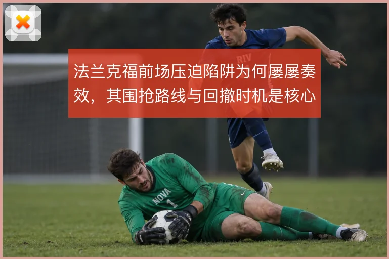 法兰克福前场压迫陷阱为何屡屡奏效，其围抢路线与回撤时机是核心