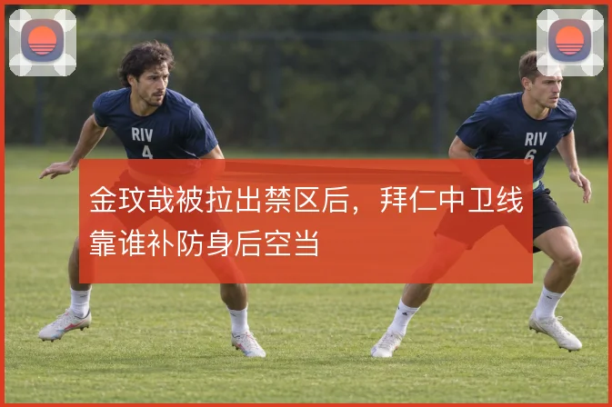 金玟哉被拉出禁区后，拜仁中卫线靠谁补防身后空当