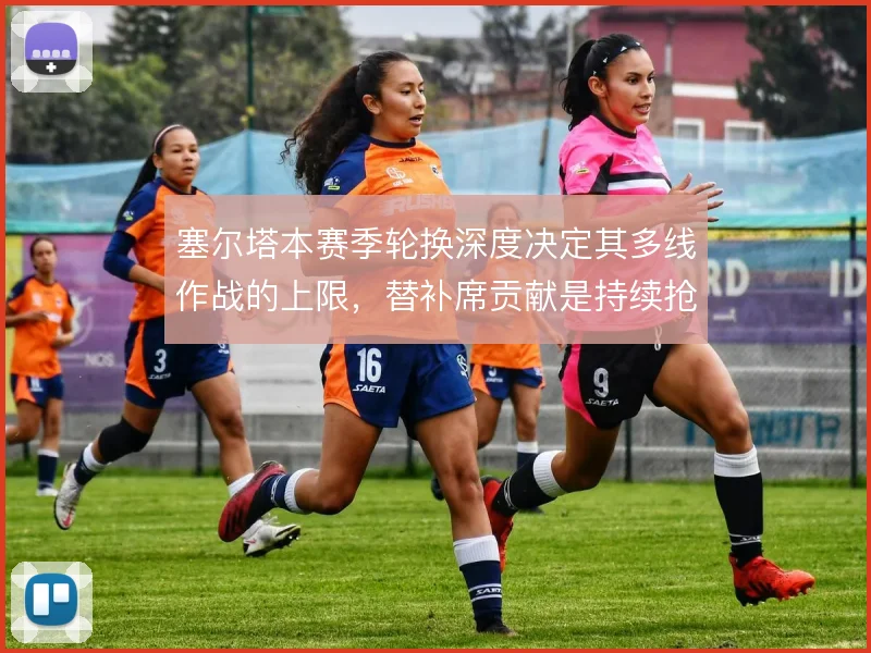 塞尔塔本赛季轮换深度决定其多线作战的上限，替补席贡献是持续抢分关键
